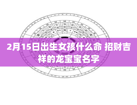 2月15日出生女孩什么命 招财吉祥的龙宝宝名字