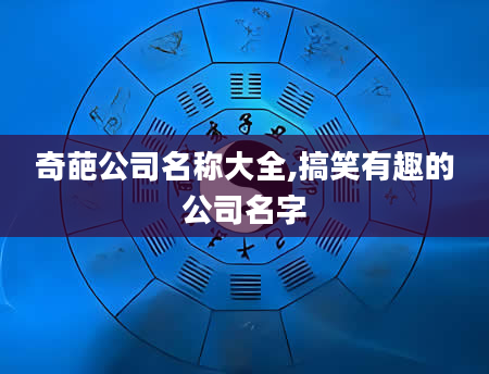 奇葩公司名称大全,搞笑有趣的公司名字