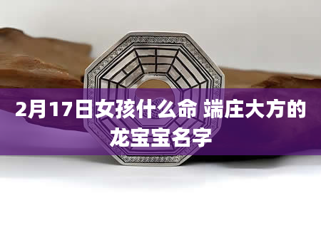 2月17日女孩什么命 端庄大方的龙宝宝名字