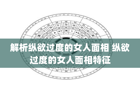 解析纵欲过度的女人面相 纵欲过度的女人面相特征