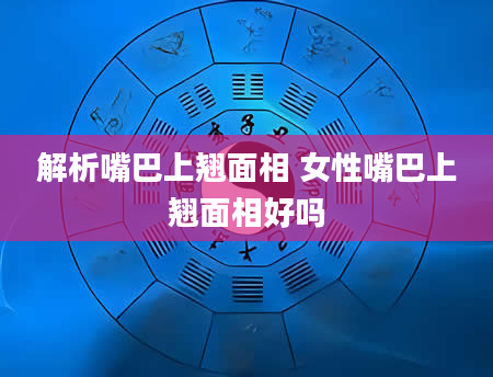 解析嘴巴上翘面相 女性嘴巴上翘面相好吗