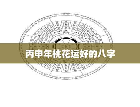 丙申年桃花运好的八字