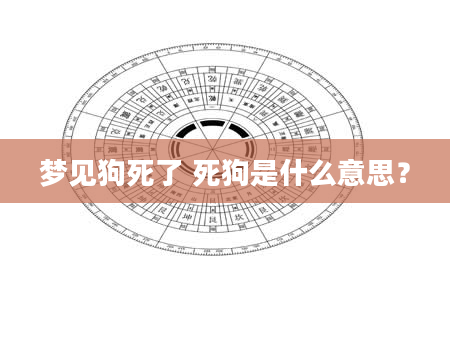 梦见狗死了 死狗是什么意思？