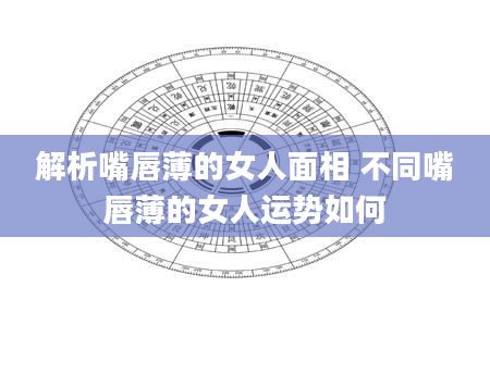 解析嘴唇薄的女人面相 不同嘴唇薄的女人运势如何