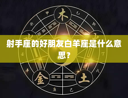 射手座的好朋友白羊座是什么意思？