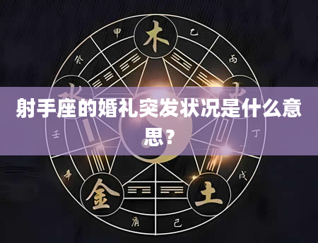 射手座的婚礼突发状况是什么意思？