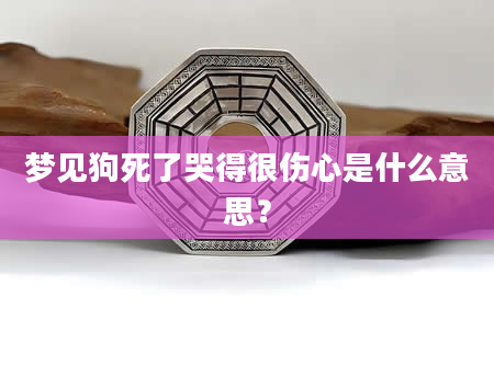 梦见狗死了哭得很伤心是什么意思？