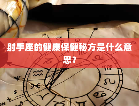 射手座的健康保健秘方是什么意思？