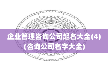 企业管理咨询公司起名大全(4)(咨询公司名字大全)