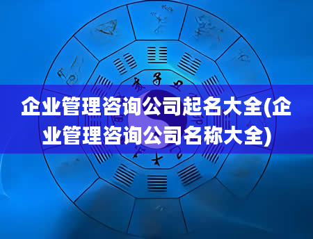 企业管理咨询公司起名大全(企业管理咨询公司名称大全)