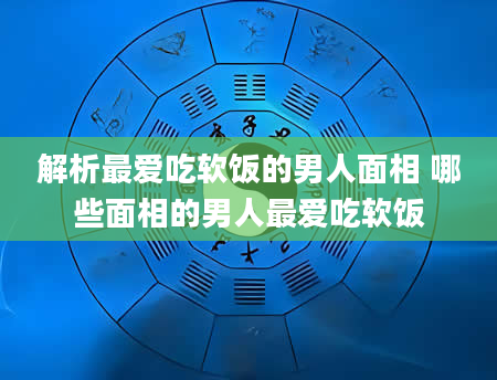 解析最爱吃软饭的男人面相 哪些面相的男人最爱吃软饭