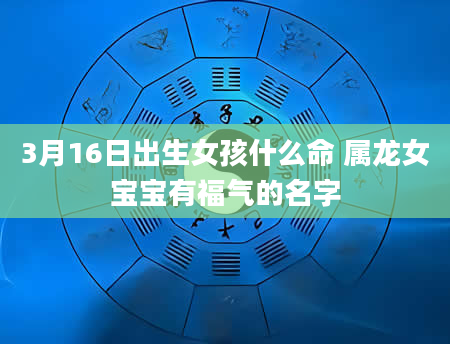 3月16日出生女孩什么命 属龙女宝宝有福气的名字