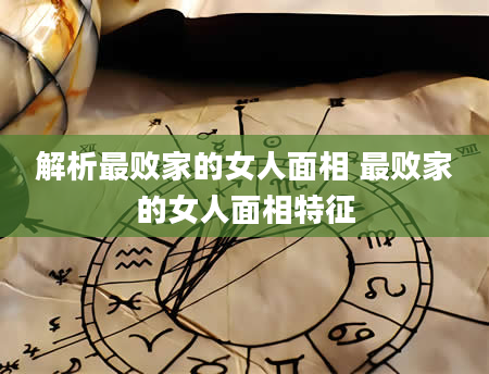 解析最败家的女人面相 最败家的女人面相特征