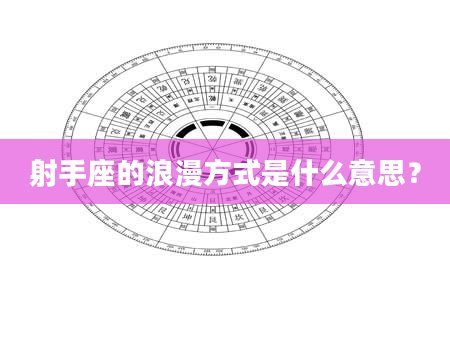 射手座的浪漫方式是什么意思？