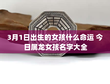 3月1日出生的女孩什么命运 今日属龙女孩名字大全