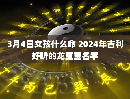 3月4日女孩什么命 2024年吉利好听的龙宝宝名字