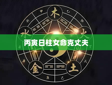 丙寅日柱女命克丈夫
