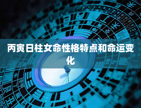 丙寅日柱女命性格特点和命运变化