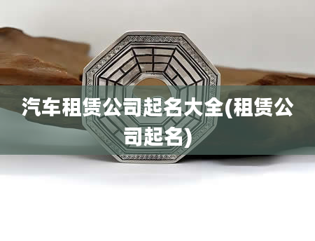 汽车租赁公司起名大全(租赁公司起名)