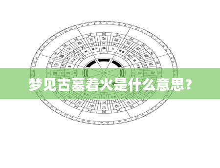 梦见古墓着火是什么意思？