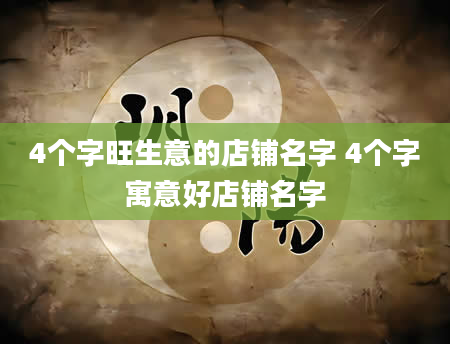 4个字旺生意的店铺名字 4个字寓意好店铺名字