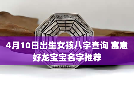 4月10日出生女孩八字查询 寓意好龙宝宝名字推荐
