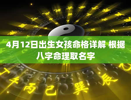 4月12日出生女孩命格详解 根据八字命理取名字