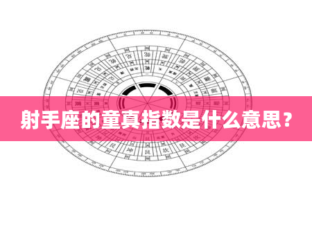 射手座的童真指数是什么意思？