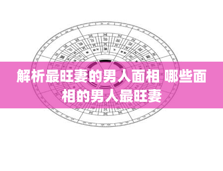 解析最旺妻的男人面相 哪些面相的男人最旺妻