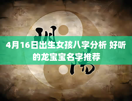 4月16日出生女孩八字分析 好听的龙宝宝名字推荐
