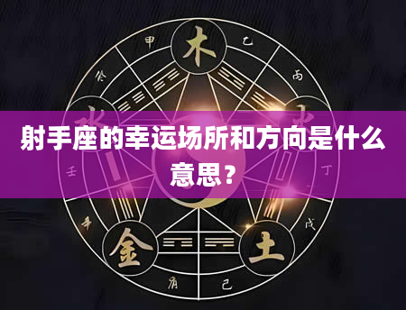 射手座的幸运场所和方向是什么意思？