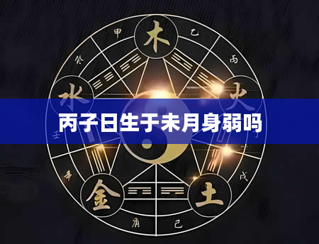丙子日生于未月身弱吗