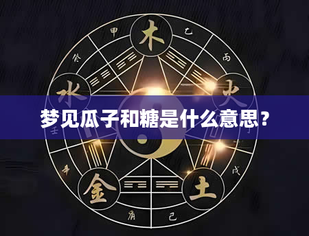 梦见瓜子和糖是什么意思？