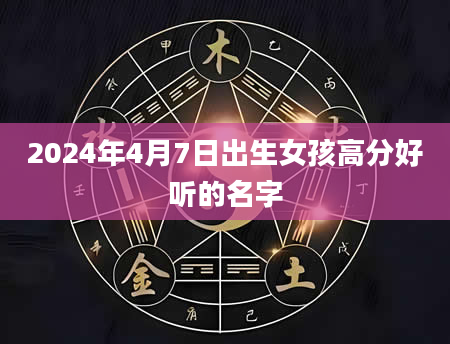 2024年4月7日出生女孩高分好听的名字