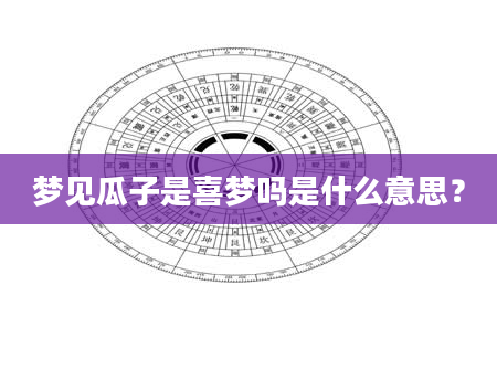 梦见瓜子是喜梦吗是什么意思？
