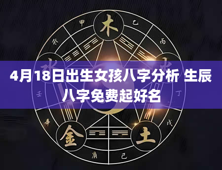 4月18日出生女孩八字分析 生辰八字免费起好名