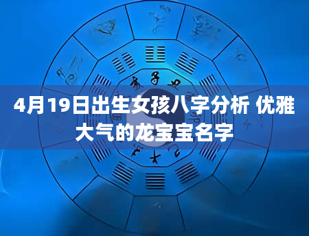 4月19日出生女孩八字分析 优雅大气的龙宝宝名字