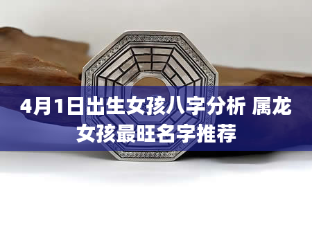 4月1日出生女孩八字分析 属龙女孩最旺名字推荐