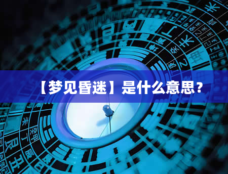 【梦见昏迷】是什么意思？