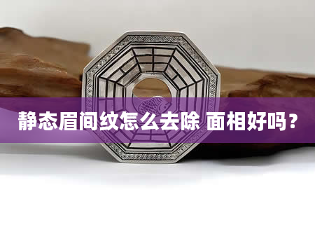 静态眉间纹怎么去除 面相好吗？