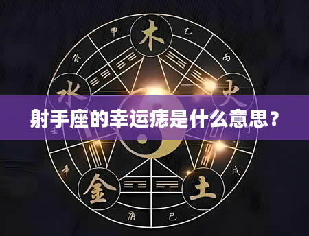 射手座的幸运痣是什么意思？