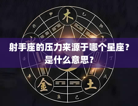 射手座的压力来源于哪个星座？是什么意思？