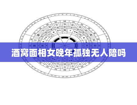 酒窝面相女晚年孤独无人陪吗