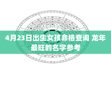 4月23日出生女孩命格查询 龙年最旺的名字参考