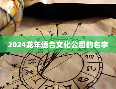 2024龙年适合文化公司的名字