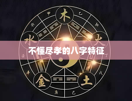 不懂尽孝的八字特征
