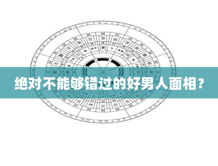 绝对不能够错过的好男人面相？