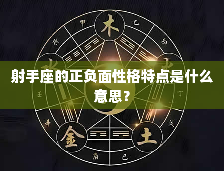 射手座的正负面性格特点是什么意思？