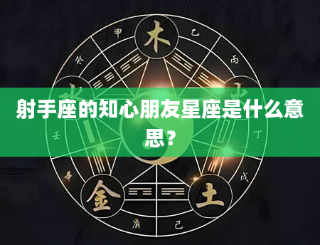 射手座的知心朋友星座是什么意思？