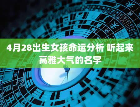 4月28出生女孩命运分析 听起来高雅大气的名字